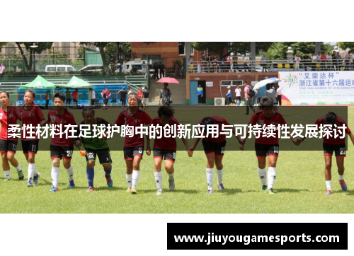 柔性材料在足球护胸中的创新应用与可持续性发展探讨